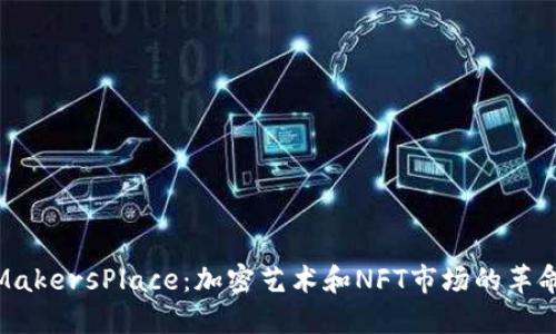 探索MakersPlace：加密艺术和NFT市场的革命先锋