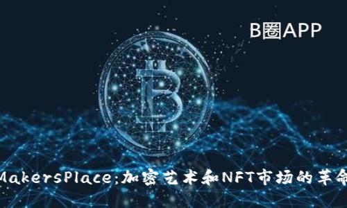 探索MakersPlace：加密艺术和NFT市场的革命先锋