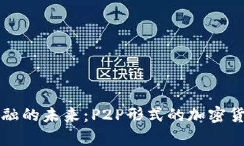 颠覆传统金融的未来：P2P形式的加密货币全面解析