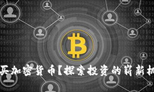 为什么购买加密货币？探索投资的崭新机会与风险