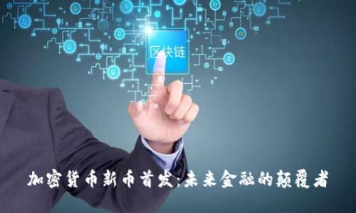 加密货币新币首发：未来金融的颠覆者