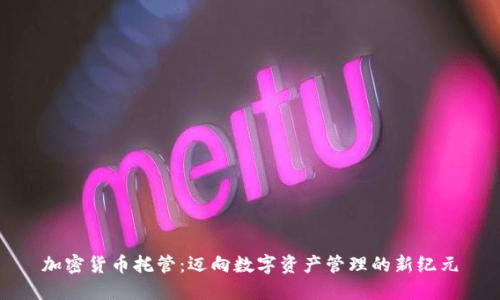 加密货币托管：迈向数字资产管理的新纪元