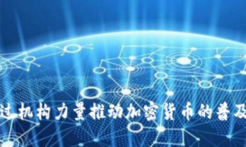 如何通过机构力量推动加密货币的普及与发展